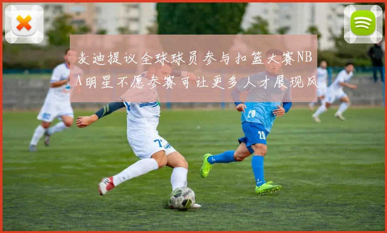 麦迪提议全球球员参与扣篮大赛NBA明星不愿参赛可让更多人才展现风采