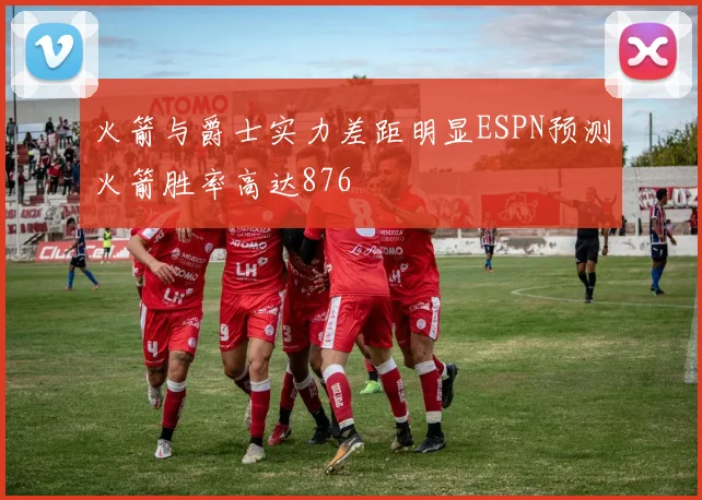 火箭与爵士实力差距明显ESPN预测火箭胜率高达876