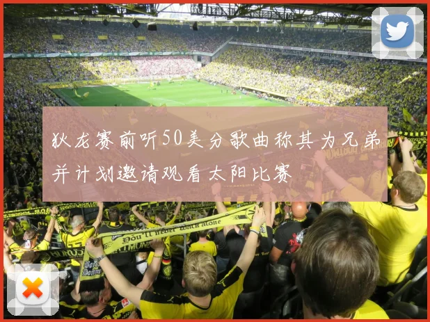 狄龙赛前听50美分歌曲称其为兄弟并计划邀请观看太阳比赛