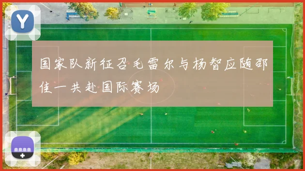 国家队新征召毛雷尔与杨智应随邵佳一共赴国际赛场