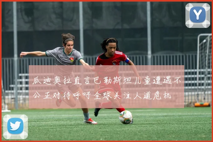 瓜迪奥拉直言巴勒斯坦儿童遭遇不公正对待呼吁全球关注人道危机
