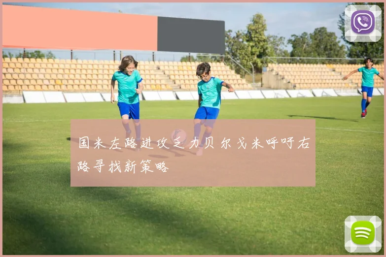 国米左路进攻乏力贝尔戈米呼吁右路寻找新策略