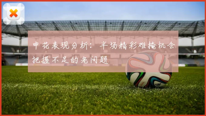 申花表现分析：半场精彩难掩机会把握不足的老问题